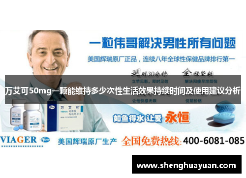 万艾可50mg一颗能维持多少次性生活效果持续时间及使用建议分析