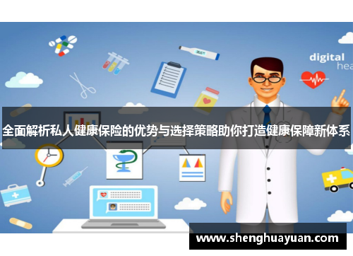 全面解析私人健康保险的优势与选择策略助你打造健康保障新体系