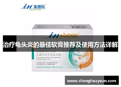 治疗龟头炎的最佳软膏推荐及使用方法详解